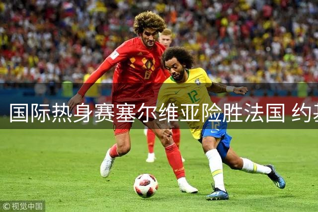 国际热身赛塞尔维亚险胜法国 约基奇准三双领衔