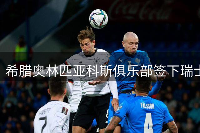 希腊奥林匹亚科斯俱乐部签下瑞士中场大将弗罗伊勒