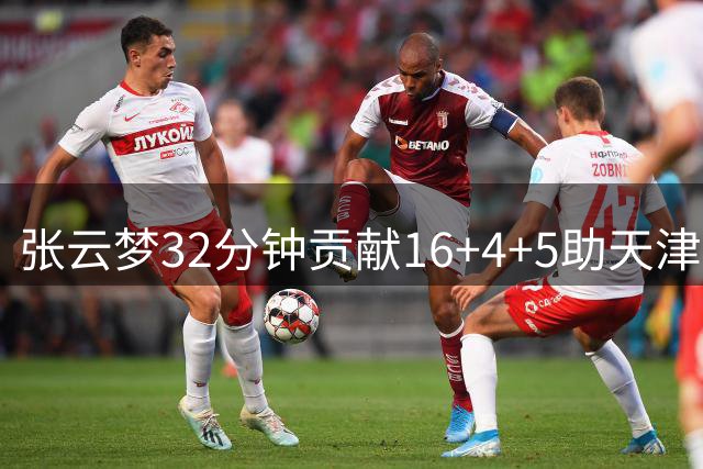 张云梦32分钟贡献16+4+5助天津队取胜