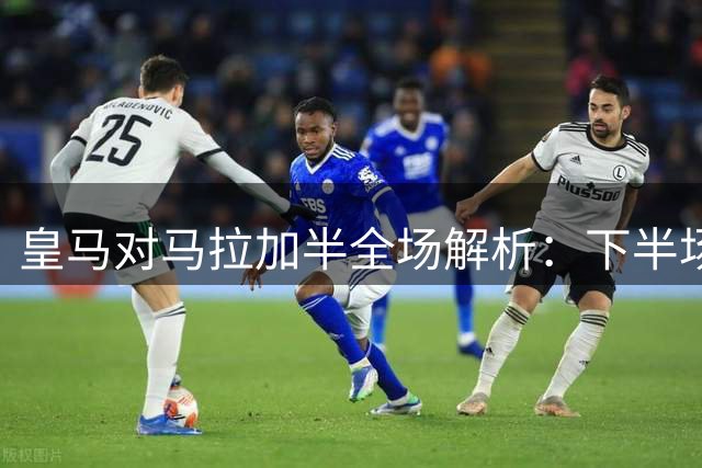 皇马对马拉加半全场解析：下半场决定胜负