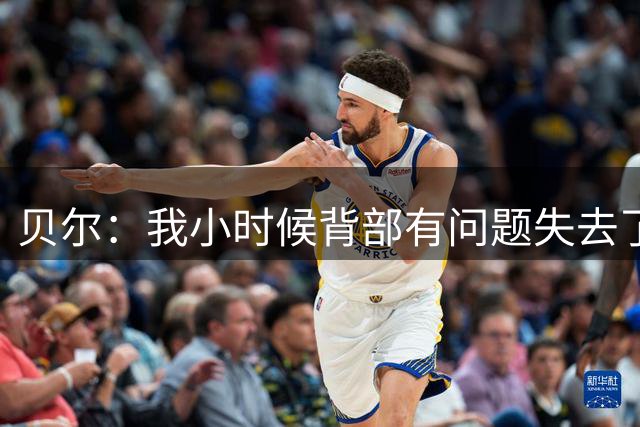 贝尔：我小时候背部有问题失去了速度 现在我有大量时间打高尔夫