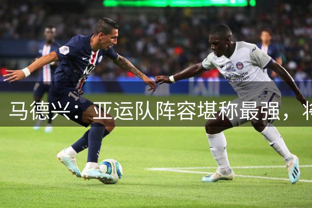马德兴：亚运队阵容堪称最强，将与乌兹别克斯坦热身